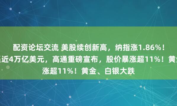 配资论坛交流 美股续创新高，纳指涨1.86%！苹果总市值逼近4万亿美元，高通重磅宣布，股价暴涨超11%！黄金、白银大跌