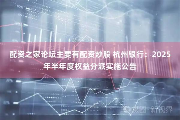 配资之家论坛主要有配资炒股 杭州银行：2025年半年度权益分派实施公告
