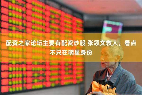 配资之家论坛主要有配资炒股 张颂文救人，看点不只在明星身份
