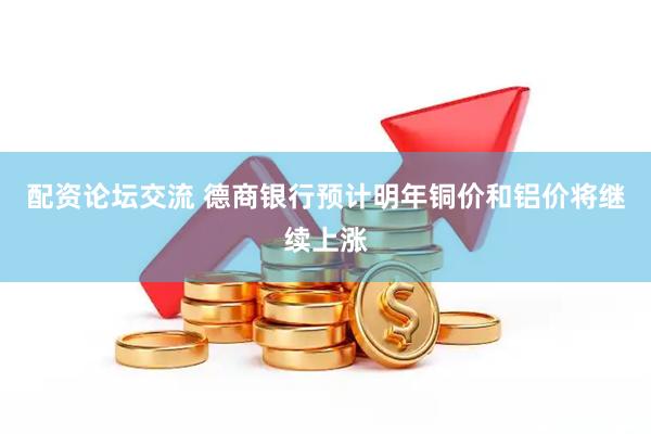 配资论坛交流 德商银行预计明年铜价和铝价将继续上涨