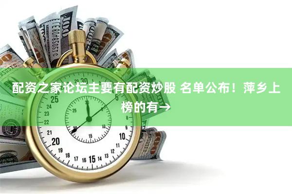 配资之家论坛主要有配资炒股 名单公布！萍乡上榜的有→