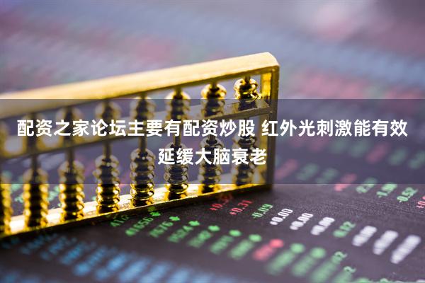 配资之家论坛主要有配资炒股 红外光刺激能有效延缓大脑衰老