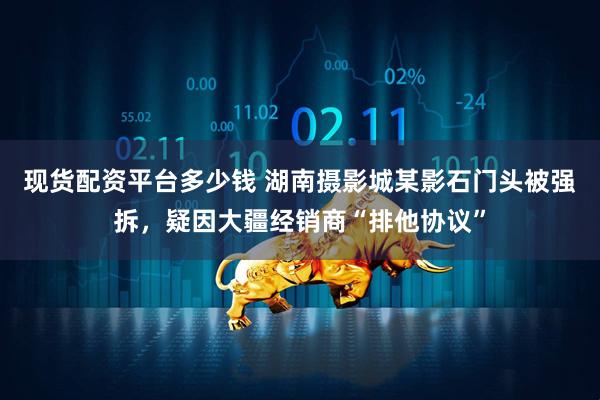 现货配资平台多少钱 湖南摄影城某影石门头被强拆，疑因大疆经销商“排他协议”