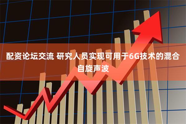 配资论坛交流 研究人员实现可用于6G技术的混合自旋声波