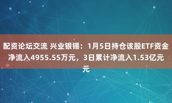 配资论坛交流 兴业银锡：1月5日持仓该股ETF资金净流入4955.55万元，3日累计净流入1.53亿元