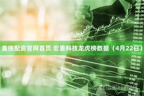 直接配资官网首页 宏景科技龙虎榜数据（4月22日）