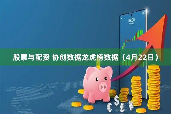 股票与配资 协创数据龙虎榜数据（4月22日）