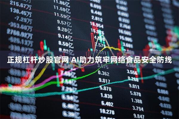 正规杠杆炒股官网 AI助力筑牢网络食品安全防线